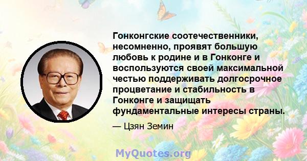 Гонконгские соотечественники, несомненно, проявят большую любовь к родине и в Гонконге и воспользуются своей максимальной честью поддерживать долгосрочное процветание и стабильность в Гонконге и защищать фундаментальные 