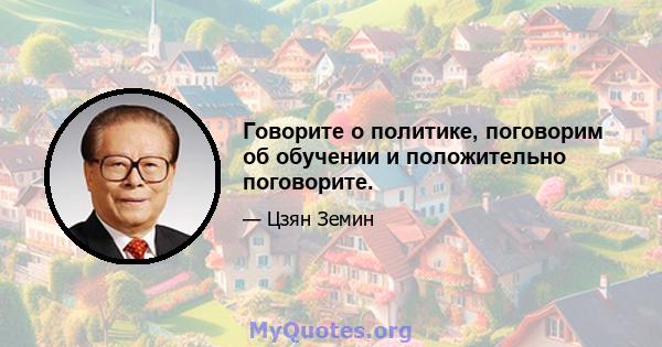 Говорите о политике, поговорим об обучении и положительно поговорите.