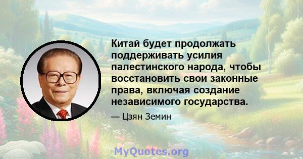 Китай будет продолжать поддерживать усилия палестинского народа, чтобы восстановить свои законные права, включая создание независимого государства.