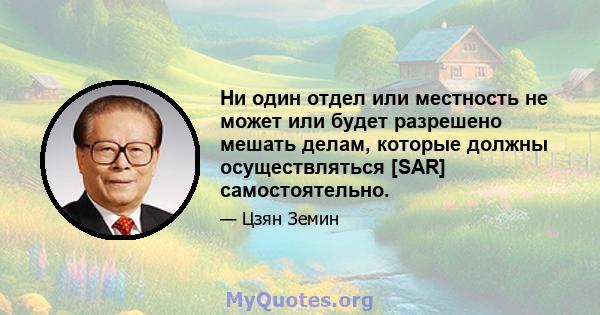 Ни один отдел или местность не может или будет разрешено мешать делам, которые должны осуществляться [SAR] самостоятельно.