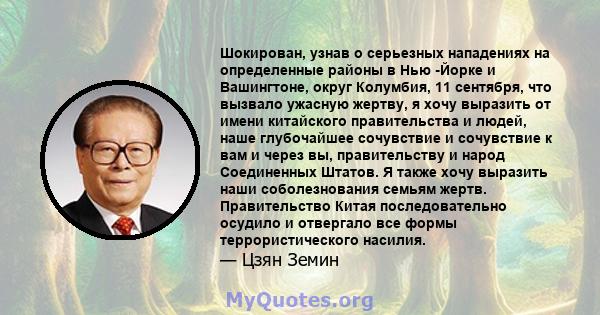 Шокирован, узнав о серьезных нападениях на определенные районы в Нью -Йорке и Вашингтоне, округ Колумбия, 11 сентября, что вызвало ужасную жертву, я хочу выразить от имени китайского правительства и людей, наше