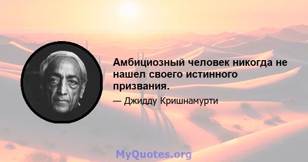 Амбициозный человек никогда не нашел своего истинного призвания.