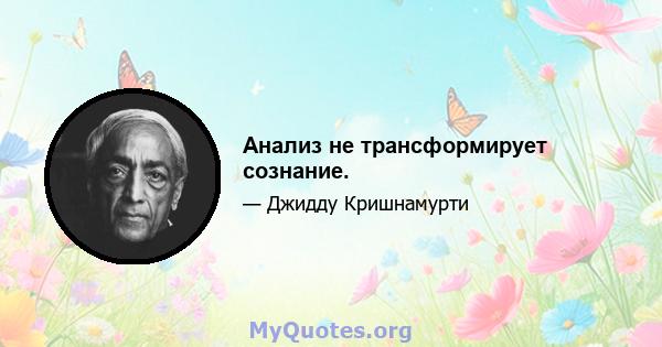 Анализ не трансформирует сознание.