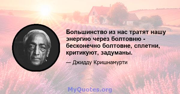 Большинство из нас тратят нашу энергию через болтовню - бесконечно болтовне, сплетни, критикуют, задуманы.