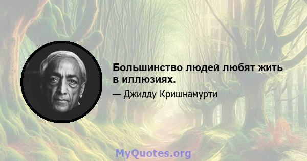 Большинство людей любят жить в иллюзиях.