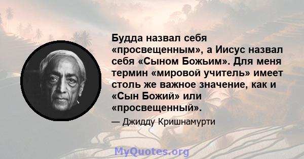 Будда назвал себя «просвещенным», а Иисус назвал себя «Сыном Божьим». Для меня термин «мировой учитель» имеет столь же важное значение, как и «Сын Божий» или «просвещенный».