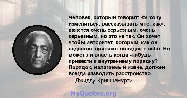 Человек, который говорит: «Я хочу измениться, рассказывать мне, как», кажется очень серьезным, очень серьезным, но это не так. Он хочет, чтобы авторитет, который, как он надеется, принесет порядок в себе. Но может ли