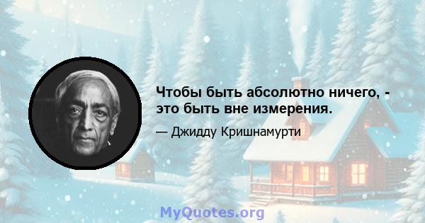 Чтобы быть абсолютно ничего, - это быть вне измерения.