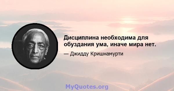 Дисциплина необходима для обуздания ума, иначе мира нет.