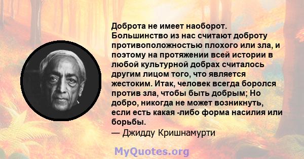 Доброта не имеет наоборот. Большинство из нас считают доброту противоположностью плохого или зла, и поэтому на протяжении всей истории в любой культурной добрах считалось другим лицом того, что является жестоким. Итак,