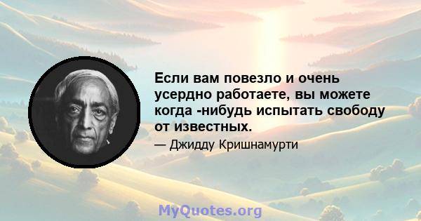 Если вам повезло и очень усердно работаете, вы можете когда -нибудь испытать свободу от известных.