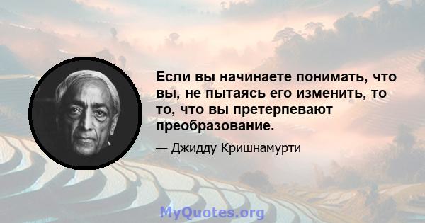 Если вы начинаете понимать, что вы, не пытаясь его изменить, то то, что вы претерпевают преобразование.