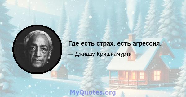 Где есть страх, есть агрессия.