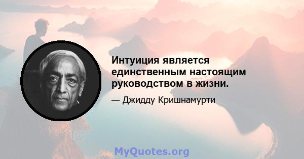 Интуиция является единственным настоящим руководством в жизни.