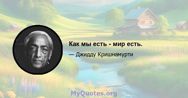 Как мы есть - мир есть.