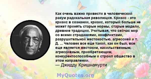 Как очень важно привести в человеческий разум радикальная революция. Кризис - это кризис в сознании, кризис, который больше не может принять старые нормы, старые модели, древние традиции. Учитывая, что сейчас мир со