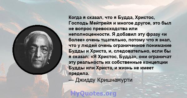 Когда я сказал, что я Будда, Христос, Господь Мейтрейя и многое другое, это был не вопрос превосходства или неполноценности. Я добавил эту фразу «и более» очень тщательно, потому что я знал, что у людей очень