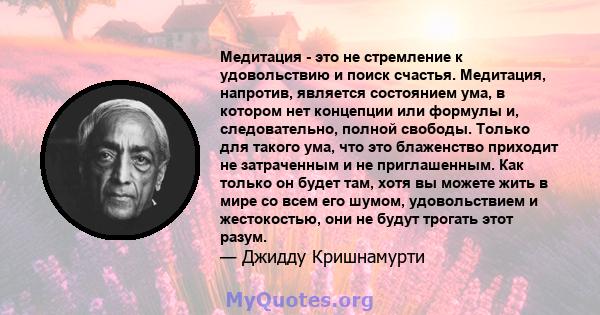 Медитация - это не стремление к удовольствию и поиск счастья. Медитация, напротив, является состоянием ума, в котором нет концепции или формулы и, следовательно, полной свободы. Только для такого ума, что это блаженство 