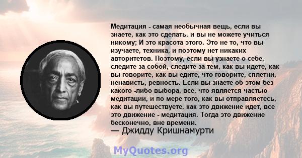 Медитация - самая необычная вещь, если вы знаете, как это сделать, и вы не можете учиться никому; И это красота этого. Это не то, что вы изучаете, техника, и поэтому нет никаких авторитетов. Поэтому, если вы узнаете о