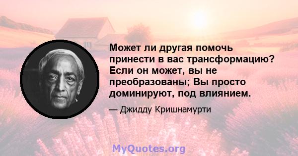 Может ли другая помочь принести в вас трансформацию? Если он может, вы не преобразованы; Вы просто доминируют, под влиянием.