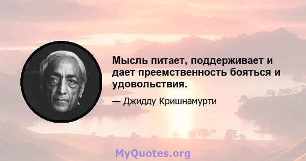 Мысль питает, поддерживает и дает преемственность бояться и удовольствия.