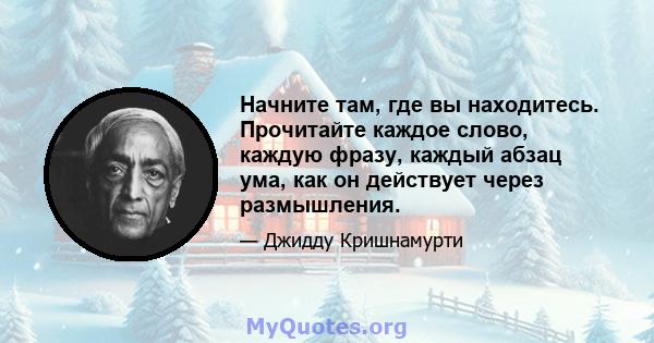 Начните там, где вы находитесь. Прочитайте каждое слово, каждую фразу, каждый абзац ума, как он действует через размышления.