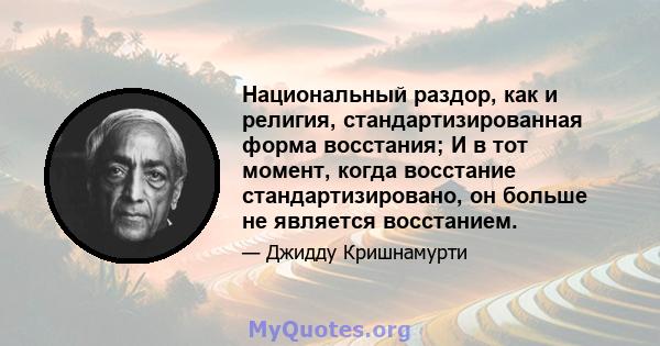 Национальный раздор, как и религия, стандартизированная форма восстания; И в тот момент, когда восстание стандартизировано, он больше не является восстанием.