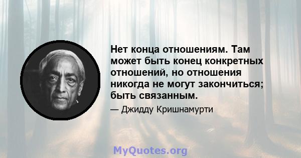 Нет конца отношениям. Там может быть конец конкретных отношений, но отношения никогда не могут закончиться; быть связанным.