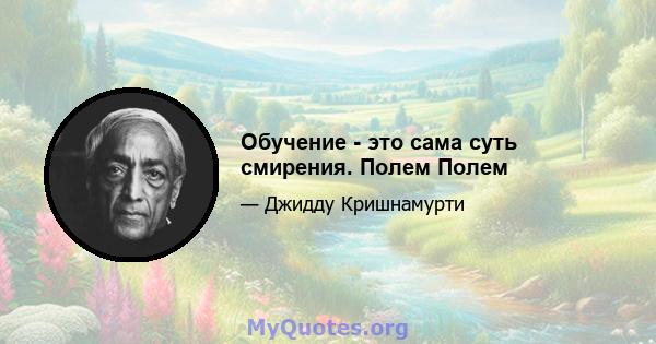 Обучение - это сама суть смирения. Полем Полем