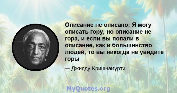 Описание не описано; Я могу описать гору, но описание не гора, и если вы попали в описание, как и большинство людей, то вы никогда не увидите горы