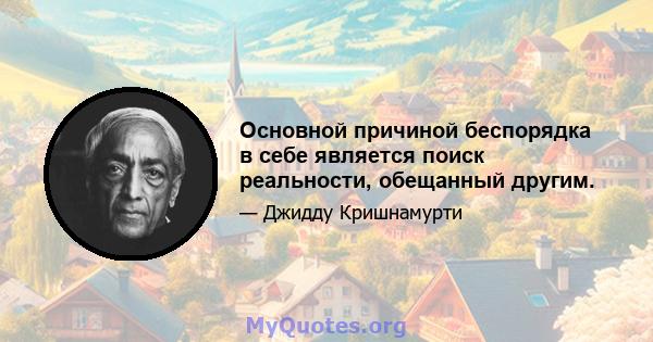 Основной причиной беспорядка в себе является поиск реальности, обещанный другим.