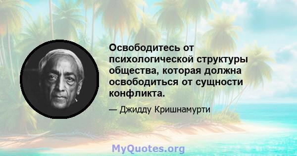 Освободитесь от психологической структуры общества, которая должна освободиться от сущности конфликта.