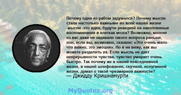 Почему один из рабом задумался? Почему мысли стали настолько важными во всей нашей жизни -мысли -это идеи, будучи реакцией на накопленные воспоминания в клетках мозга? Возможно, многие из вас даже не задавали такого