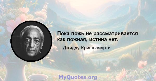 Пока ложь не рассматривается как ложная, истина нет.