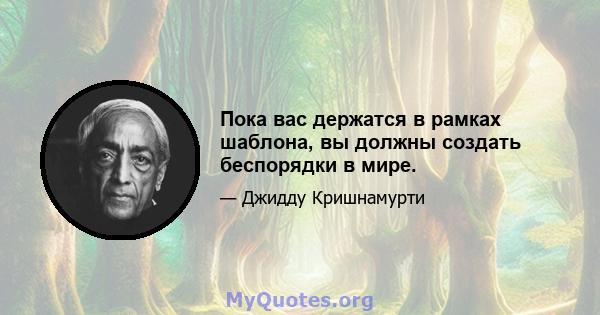 Пока вас держатся в рамках шаблона, вы должны создать беспорядки в мире.