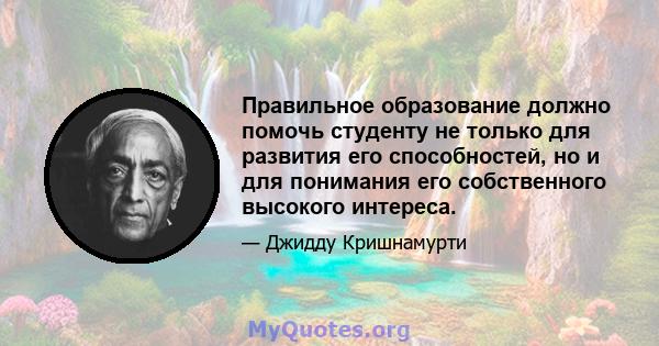 Правильное образование должно помочь студенту не только для развития его способностей, но и для понимания его собственного высокого интереса.