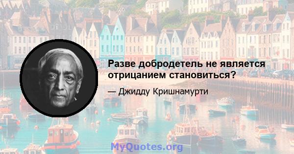 Разве добродетель не является отрицанием становиться?