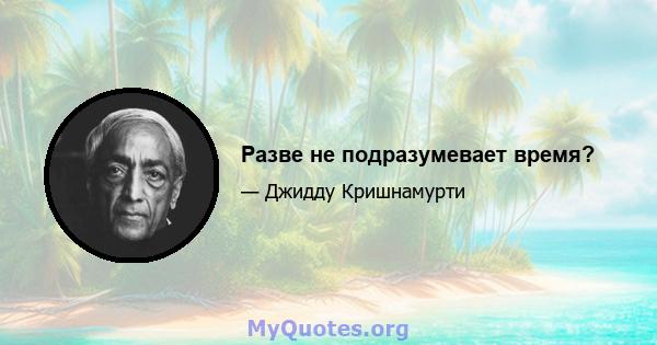 Разве не подразумевает время?