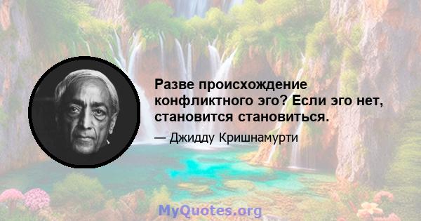 Разве происхождение конфликтного эго? Если эго нет, становится становиться.