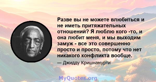 Разве вы не можете влюбиться и не иметь притяжательных отношений? Я люблю кого -то, и она любит меня, и мы выходим замуж - все это совершенно просто и просто, потому что нет никакого конфликта вообще.