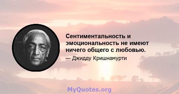 Сентиментальность и эмоциональность не имеют ничего общего с любовью.