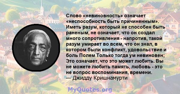 Слово «невиновность» означает «неспособность быть причиненным». Иметь разум, который не способен быть раненым, не означает, что он создал много сопротивления - напротив, такой разум умирает во всем, что он знал, в