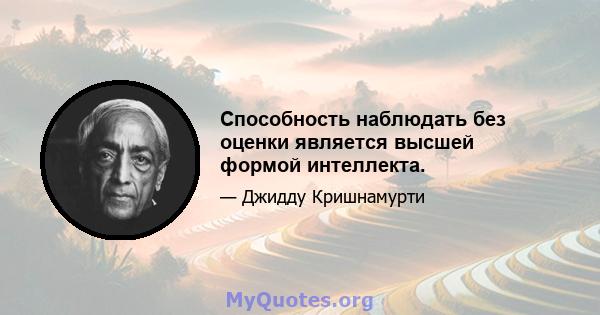 Способность наблюдать без оценки является высшей формой интеллекта.