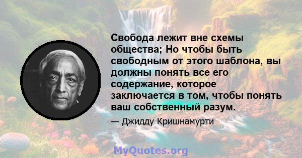 Свобода лежит вне схемы общества; Но чтобы быть свободным от этого шаблона, вы должны понять все его содержание, которое заключается в том, чтобы понять ваш собственный разум.