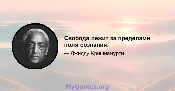 Свобода лежит за пределами поля сознания.