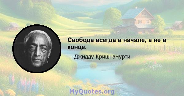 Свобода всегда в начале, а не в конце.