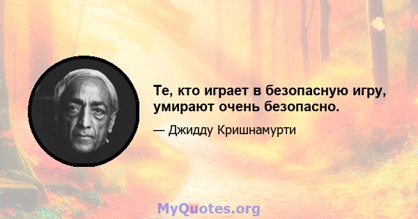 Те, кто играет в безопасную игру, умирают очень безопасно.