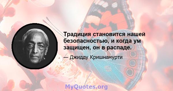 Традиция становится нашей безопасностью, и когда ум защищен, он в распаде.