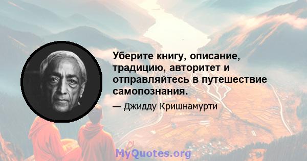 Уберите книгу, описание, традицию, авторитет и отправляйтесь в путешествие самопознания.