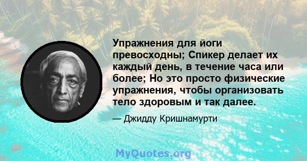 Упражнения для йоги превосходны; Спикер делает их каждый день, в течение часа или более; Но это просто физические упражнения, чтобы организовать тело здоровым и так далее.